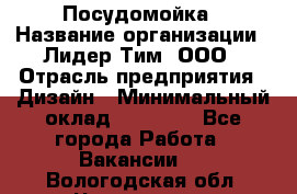 Посудомойка › Название организации ­ Лидер Тим, ООО › Отрасль предприятия ­ Дизайн › Минимальный оклад ­ 15 000 - Все города Работа » Вакансии   . Вологодская обл.,Череповец г.